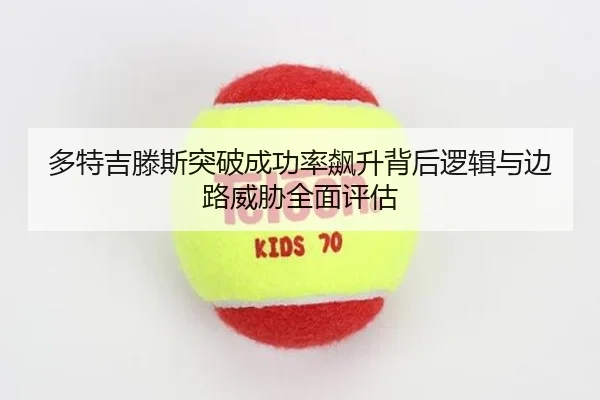 多特吉滕斯突破成功率飙升背后逻辑与边路威胁全面评估