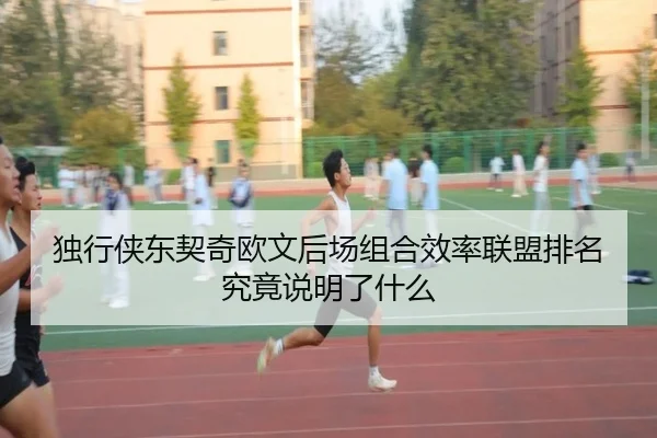 独行侠东契奇欧文后场组合效率联盟排名究竟说明了什么