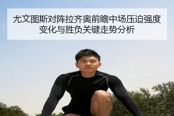 尤文图斯对阵拉齐奥前瞻中场压迫强度变化与胜负关键走势分析