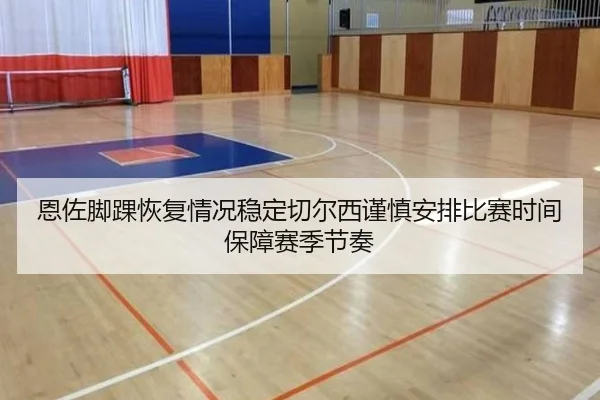 恩佐脚踝恢复情况稳定切尔西谨慎安排比赛时间保障赛季节奏